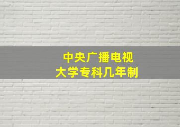 中央广播电视大学专科几年制