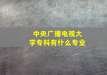 中央广播电视大学专科有什么专业