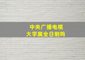 中央广播电视大学属全日制吗