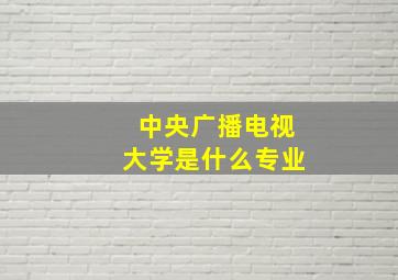 中央广播电视大学是什么专业