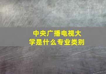 中央广播电视大学是什么专业类别