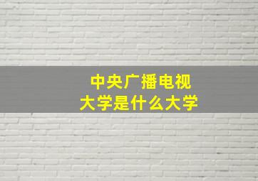 中央广播电视大学是什么大学