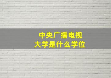 中央广播电视大学是什么学位