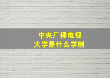 中央广播电视大学是什么学制