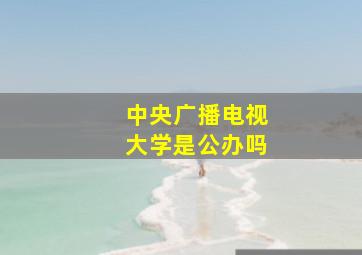 中央广播电视大学是公办吗