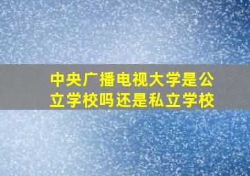 中央广播电视大学是公立学校吗还是私立学校