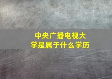 中央广播电视大学是属于什么学历