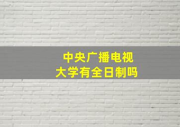 中央广播电视大学有全日制吗