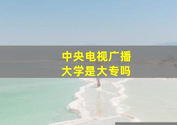 中央电视广播大学是大专吗