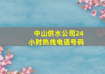 中山供水公司24小时热线电话号码