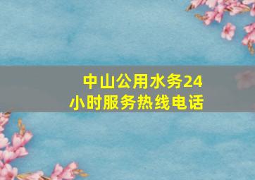 中山公用水务24小时服务热线电话