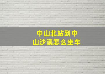 中山北站到中山沙溪怎么坐车