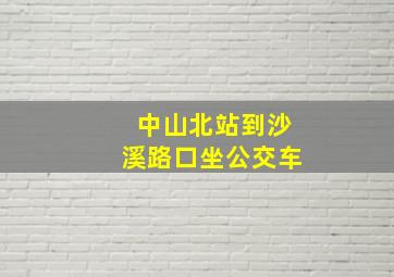 中山北站到沙溪路口坐公交车