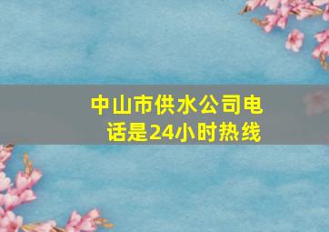 中山市供水公司电话是24小时热线