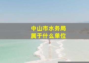 中山市水务局属于什么单位