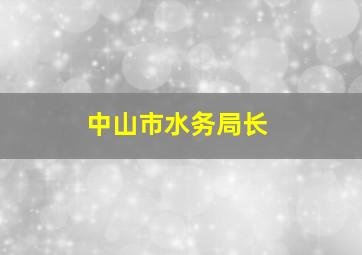 中山市水务局长