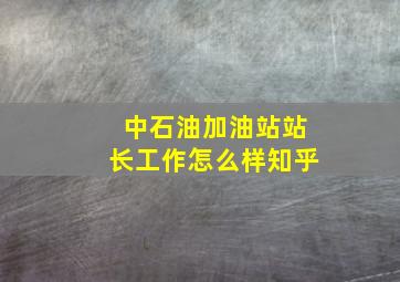 中石油加油站站长工作怎么样知乎