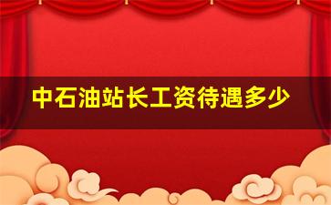 中石油站长工资待遇多少