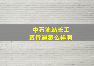 中石油站长工资待遇怎么样啊