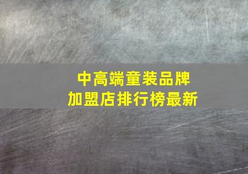 中高端童装品牌加盟店排行榜最新