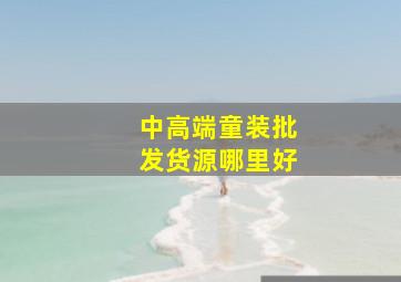 中高端童装批发货源哪里好