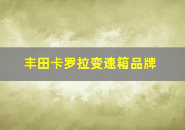 丰田卡罗拉变速箱品牌