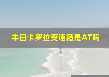 丰田卡罗拉变速箱是AT吗