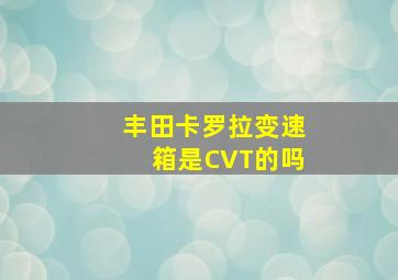 丰田卡罗拉变速箱是CVT的吗