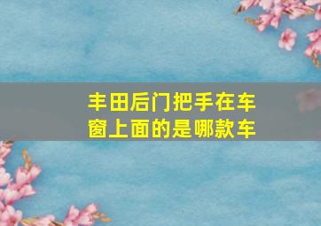 丰田后门把手在车窗上面的是哪款车