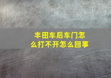 丰田车后车门怎么打不开怎么回事