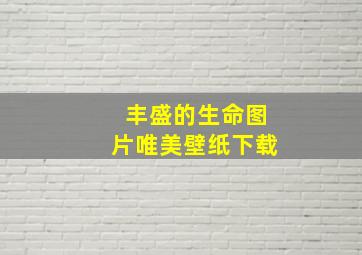 丰盛的生命图片唯美壁纸下载