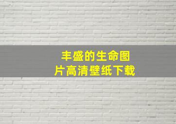 丰盛的生命图片高清壁纸下载