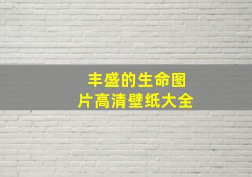 丰盛的生命图片高清壁纸大全