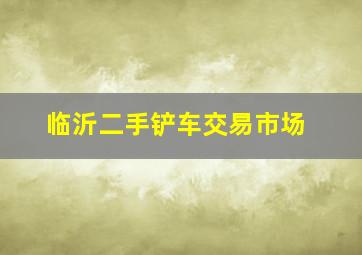 临沂二手铲车交易市场