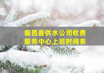 临邑县供水公司收费服务中心上班时间表