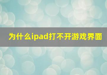 为什么ipad打不开游戏界面