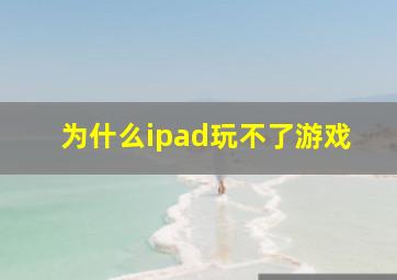 为什么ipad玩不了游戏