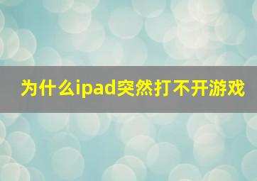 为什么ipad突然打不开游戏