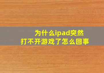 为什么ipad突然打不开游戏了怎么回事