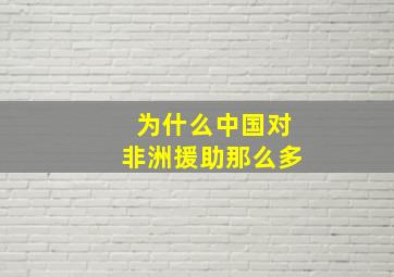 为什么中国对非洲援助那么多