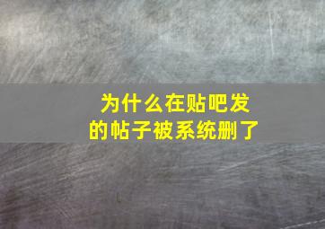 为什么在贴吧发的帖子被系统删了