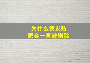 为什么我发贴吧会一直被删除