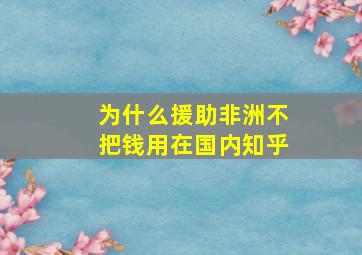 为什么援助非洲不把钱用在国内知乎