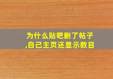 为什么贴吧删了帖子,自己主页还显示数目