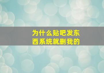 为什么贴吧发东西系统就删我的