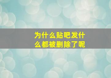 为什么贴吧发什么都被删除了呢