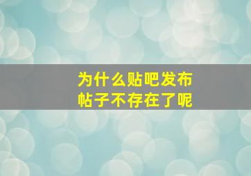 为什么贴吧发布帖子不存在了呢