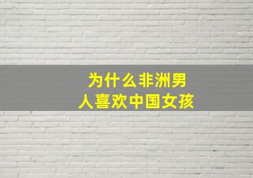 为什么非洲男人喜欢中国女孩