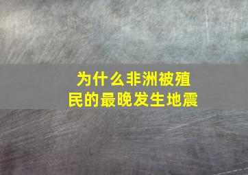 为什么非洲被殖民的最晚发生地震