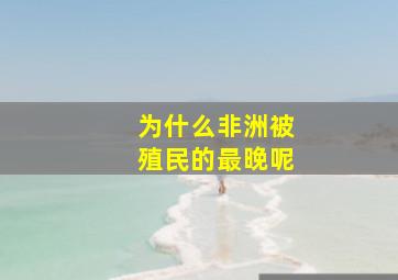 为什么非洲被殖民的最晚呢